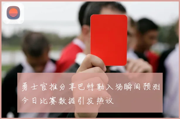 勇士官推分享巴特勒入场瞬间预测今日比赛数据引发热议