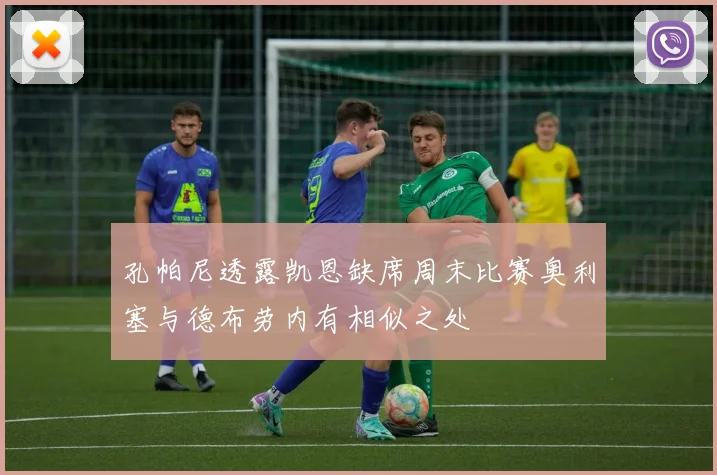 孔帕尼透露凯恩缺席周末比赛奥利塞与德布劳内有相似之处