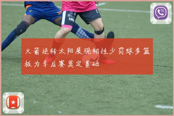 火箭逆转太阳展现韧性少罚球多篮板为季后赛奠定基础