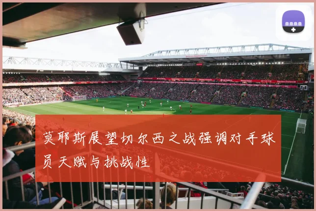 莫耶斯展望切尔西之战强调对手球员天赋与挑战性