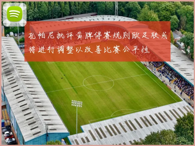孔帕尼批评黄牌停赛规则欧足联或将进行调整以改善比赛公平性