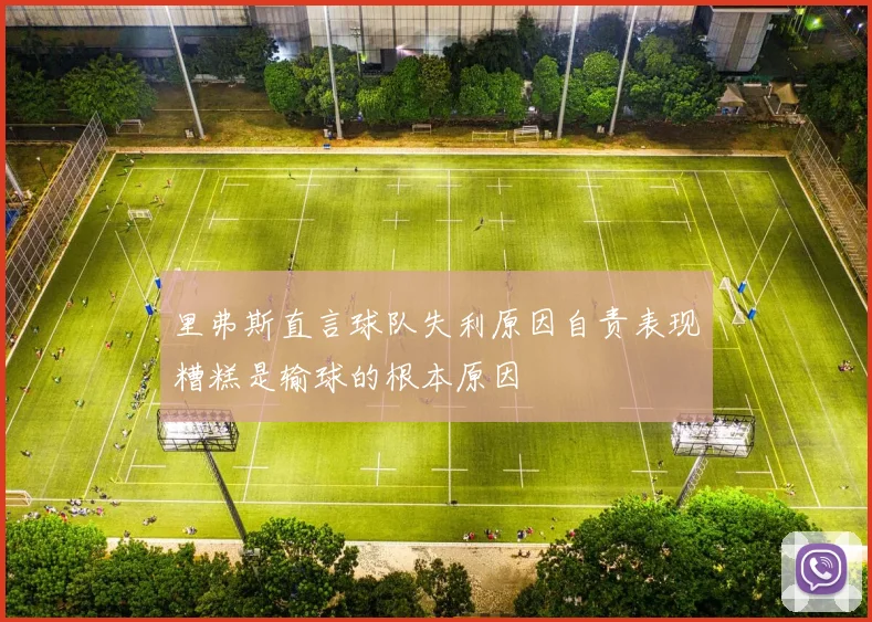 里弗斯直言球队失利原因自责表现糟糕是输球的根本原因
