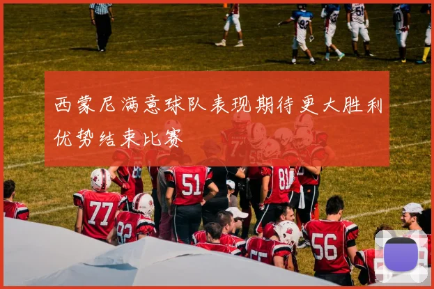 西蒙尼满意球队表现期待更大胜利优势结束比赛