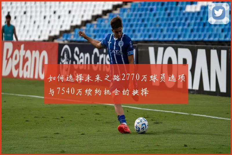 如何选择未来之路2770万球员选项与7540万续约机会的抉择