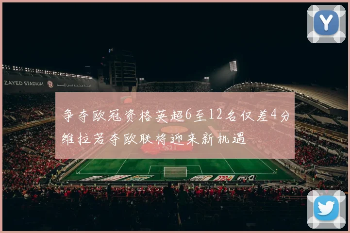 争夺欧冠资格英超6至12名仅差4分维拉若夺欧联将迎来新机遇