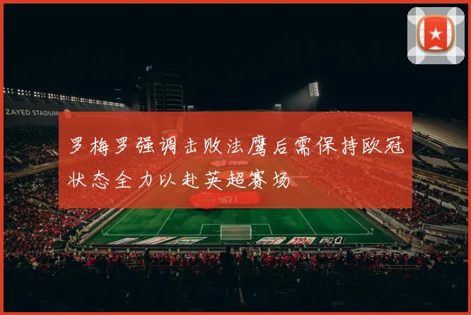 罗梅罗强调击败法鹰后需保持欧冠状态全力以赴英超赛场