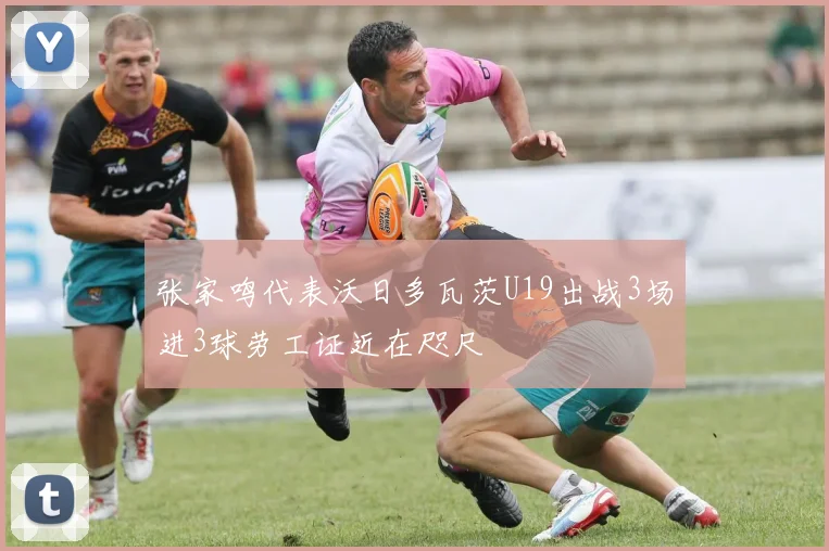 张家鸣代表沃日多瓦茨U19出战3场进3球劳工证近在咫尺