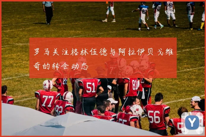 罗马关注格林伍德与阿拉伊贝戈维奇的转会动态