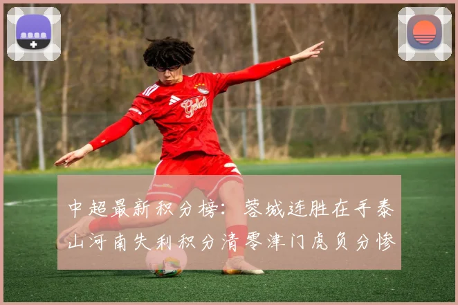 中超最新积分榜：蓉城连胜在手泰山河南失利积分清零津门虎负分惨淡